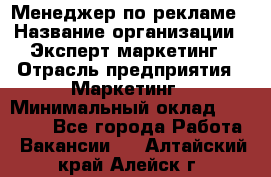 Менеджер по рекламе › Название организации ­ Эксперт-маркетинг › Отрасль предприятия ­ Маркетинг › Минимальный оклад ­ 50 000 - Все города Работа » Вакансии   . Алтайский край,Алейск г.